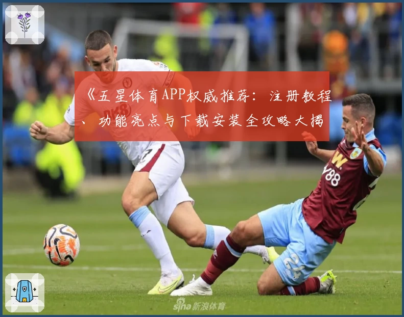 《五星体育APP权威推荐：注册教程、功能亮点与下载安装全攻略大揭秘》