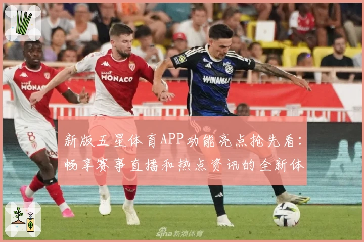 新版五星体育APP功能亮点抢先看：畅享赛事直播和热点资讯的全新体验