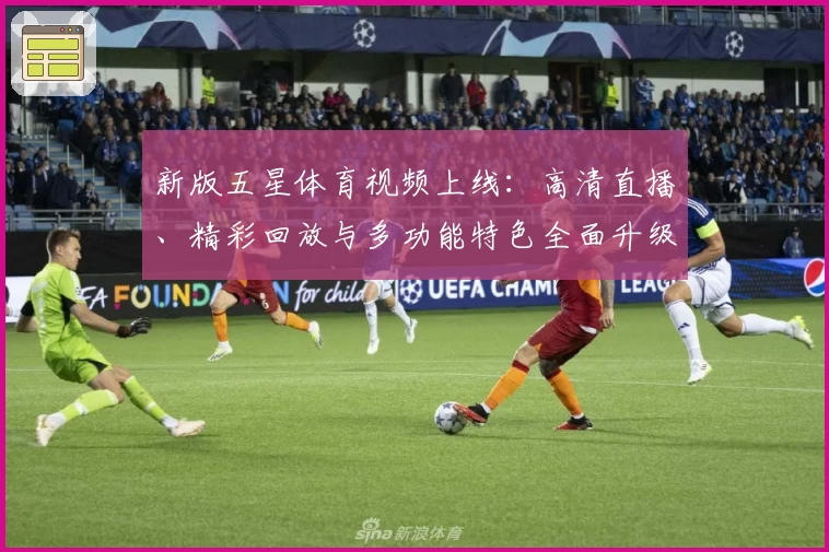 新版五星体育视频上线：高清直播、精彩回放与多功能特色全面升级