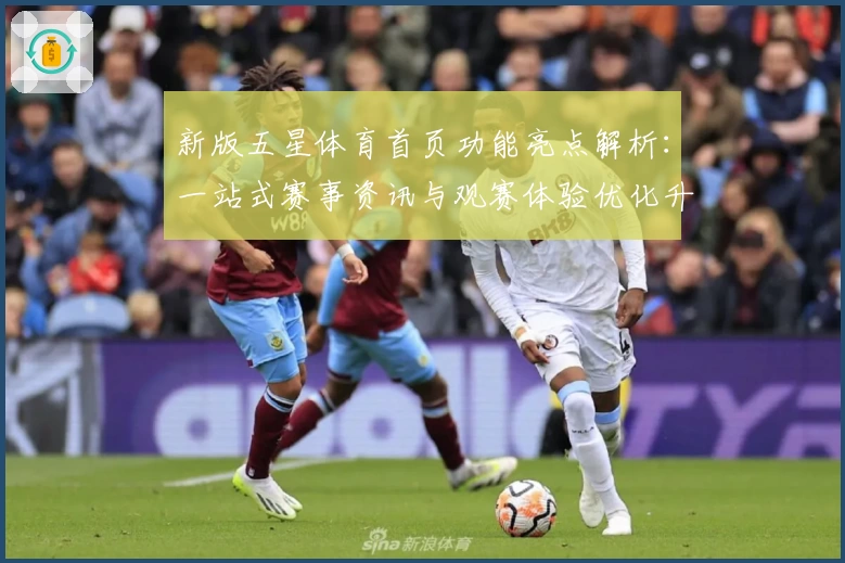 新版五星体育首页功能亮点解析：一站式赛事资讯与观赛体验优化升级