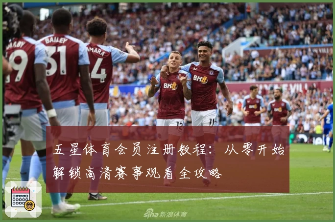 五星体育会员注册教程：从零开始解锁高清赛事观看全攻略