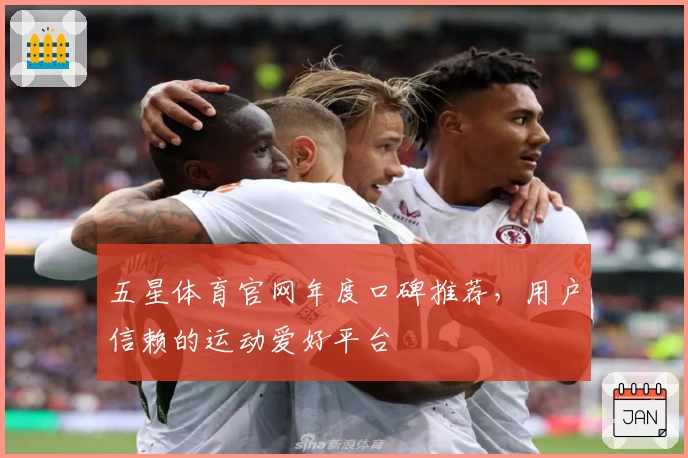 五星体育官网年度口碑推荐,用户信赖的运动爱好平台