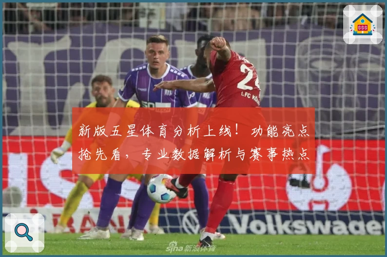 新版五星体育分析上线！功能亮点抢先看，专业数据解析与赛事热点全覆盖