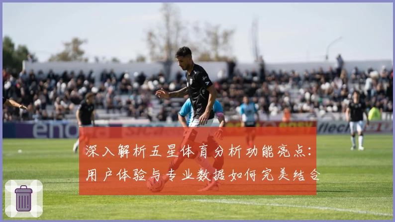 深入解析五星体育分析功能亮点：用户体验与专业数据如何完美结合