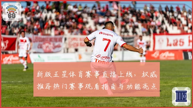 新版五星体育赛事直播上线，权威推荐热门赛事观看指南与功能亮点解析