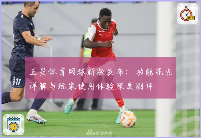 五星体育网球新版发布：功能亮点详解与玩家使用体验深度测评
