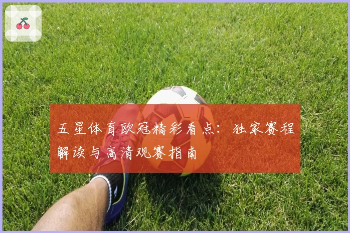 五星体育欧冠精彩看点：独家赛程解读与高清观赛指南