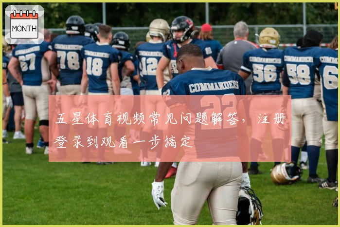 五星体育视频常见问题解答,注册登录到观看一步搞定