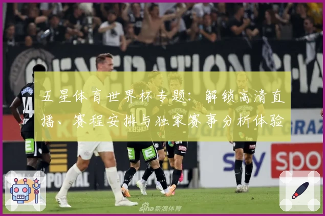 五星体育世界杯专题：解锁高清直播、赛程安排与独家赛事分析体验