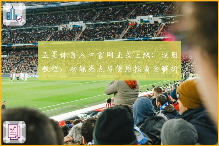 五星体育入口官网正式上线:注册教程、功能亮点与使用指南全解析