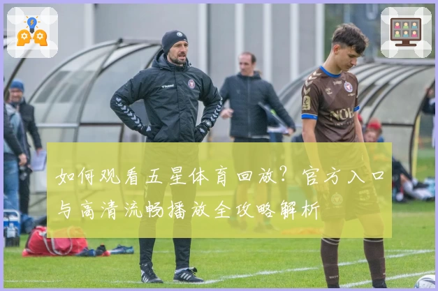 如何观看五星体育回放？官方入口与高清流畅播放全攻略解析
