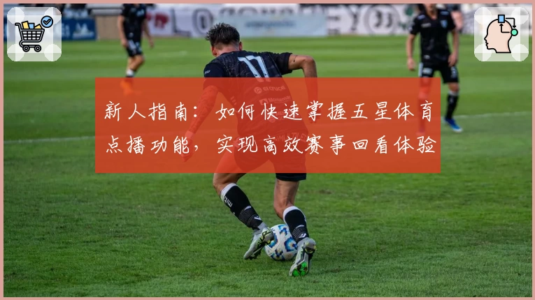 新人指南:如何快速掌握五星体育点播功能,实现高效赛事回看体验