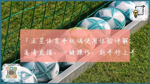 「五星体育手机端使用体验详解：高清直播、一键操作，新手秒上手」