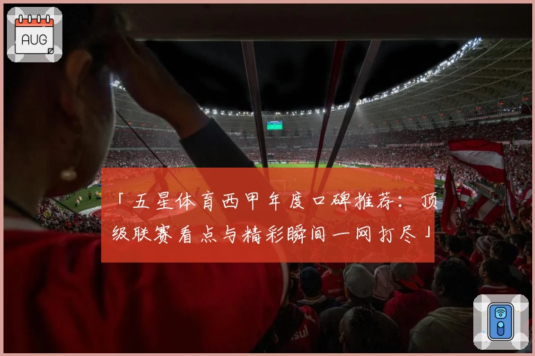 「五星体育西甲年度口碑推荐：顶级联赛看点与精彩瞬间一网打尽」