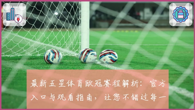 最新五星体育欧冠赛程解析:官方入口与观看指南,让您不错过每一场精彩对决