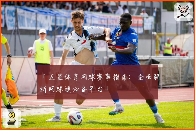 「五星体育网球赛事指南：全面解析网球迷必备平台」