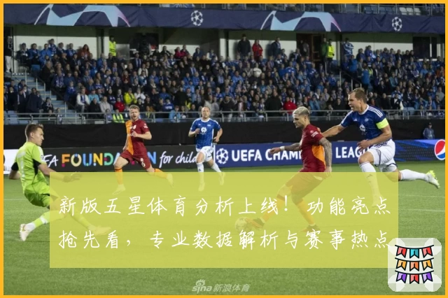新版五星体育分析上线！功能亮点抢先看，专业数据解析与赛事热点全覆盖