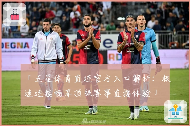 「五星体育直连官方入口解析:极速连接畅享顶级赛事直播体验」