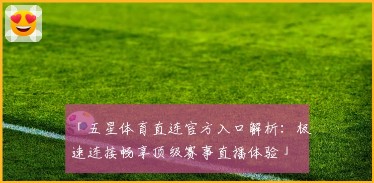 「五星体育直连官方入口解析：极速连接畅享顶级赛事直播体验」