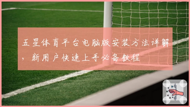 五星体育平台电脑版安装方法详解，新用户快速上手必备教程