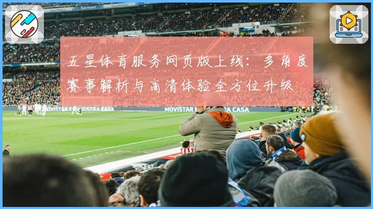 五星体育服务网页版上线：多角度赛事解析与高清体验全方位升级
