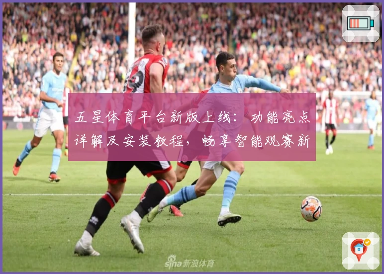 五星体育平台新版上线：功能亮点详解及安装教程，畅享智能观赛新体验